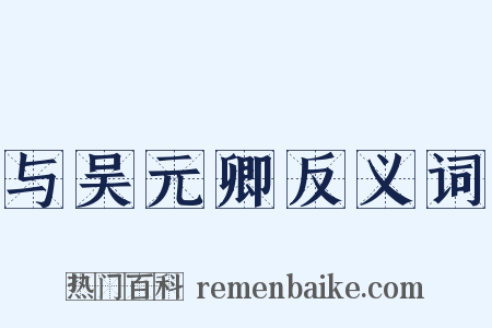 与吴元卿反义词是什么意思的图片